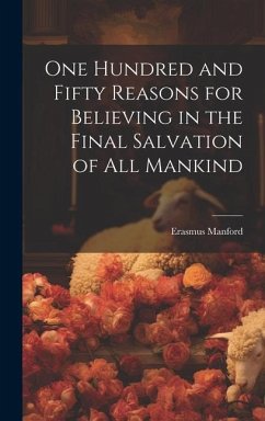 One Hundred and Fifty Reasons for Believing in the Final Salvation of All Mankind - Manford, Erasmus