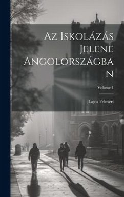 Az Iskolázás Jelene Angolországban; Volume 1 - Felméri, Lajos