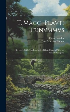 T. Macci Plavti Trinvmmvs: Recensvit Fridericvs Ritschelivs, Editio Tertia a Friderico Schoell Recognita - Plautus, Titus Maccius; Smalley, Frank