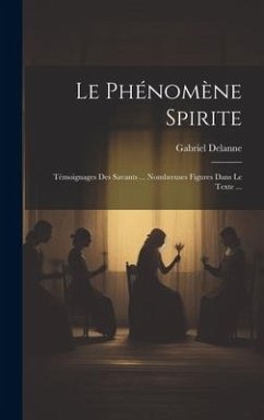 Le Phénomène Spirite: Témoignages Des Savants ... Nombreuses Figures Dans Le Texte ... - Delanne, Gabriel