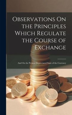 Observations On the Principles Which Regulate the Course of Exchange: And On the Present Depreciated State of the Currency - Anonymous