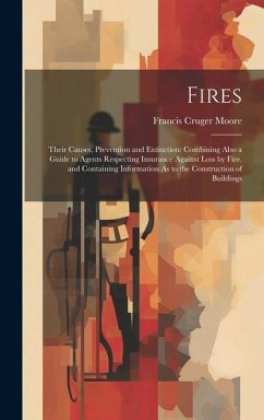 Fires: Their Causes, Prevention and Extinction: Combining Also a Guide to Agents Respecting Insurance Against Loss by Fire. a - Moore, Francis Cruger