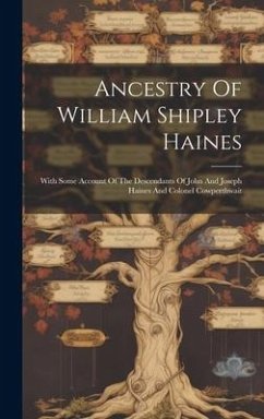 Ancestry Of William Shipley Haines: With Some Account Of The Descendants Of John And Joseph Haines And Colonel Cowperthwait - Anonymous