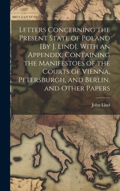 Letters Concerning the Present State of Poland [By J. Lind]. With an Appendix, Containing the Manifestoes of the Courts of Vienna, Petersburgh, and Be - Lind, John