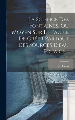 La Science Des Fontaines, Ou Moyen Sur Et Facile De Créer Partout Des Sources D'eau Potable... - Dumas, J.