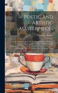 Poetic And Artistic Masterpieces: An Illustrated Book Of The Favorite Poems Of All Times, Comprising Home And Fireside, love And Friendship, Glimpses - Beezley, Charles F.