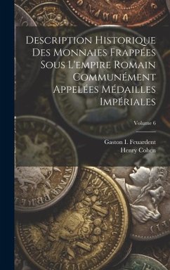 Description Historique Des Monnaies Frappées Sous L'empire Romain Communément Appelées Médailles Impériales; Volume 6 - Cohen, Henry; Feuardent, Gaston I.
