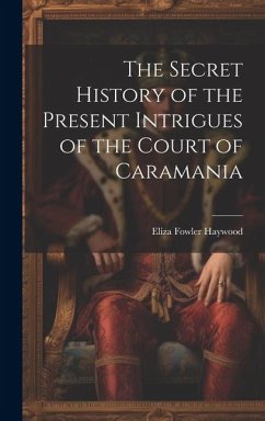 The Secret History of the Present Intrigues of the Court of Caramania - Haywood, Eliza Fowler