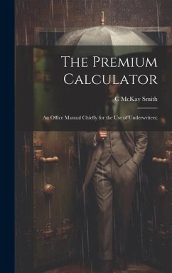 The Premium Calculator: An Office Manual Chiefly for the Use of Underwriters; - Smith, C. Mckay