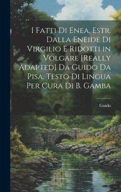 I Fatti Di Enea, Estr. Dalla Eneide Di Virgilio E Ridotti in Volgare [Really Adapted] Da Guido Da Pisa. Testo Di Lingua Per Cura Di B. Gamba - Guido