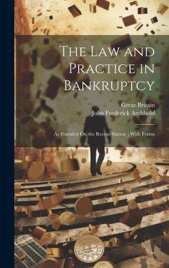 The Law and Practice in Bankruptcy: As Founded On the Recent Statute; With Forms - Archbold, John Frederick; Britain, Great