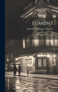 Egmont: A Tragedy in Five Acts - Goethe, Johann Wolfgang von