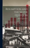 Resumption and the Silver Question: Embracing a Sketch of the Coinage and of the Legal-tender Currencies of the United States and Other Nations. A Han
