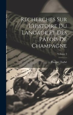 Recherches Sur L'histoire Du Langage Et Des Patois De Champagne; Volume 2 - Tarbé, Prosper