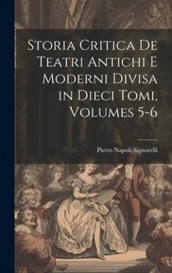 Storia Critica De Teatri Antichi E Moderni Divisa in Dieci Tomi, Volumes 5-6 - Signorelli, Pietro Napoli