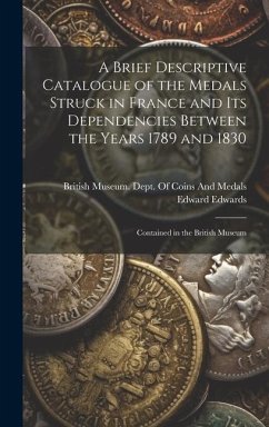 A Brief Descriptive Catalogue of the Medals Struck in France and Its Dependencies Between the Years 1789 and 1830 - Edwards, Edward