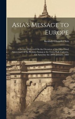 Asia's Message to Europe: A Lecture Delivered On the Occasion of the Fifty-Third Anniversary of the Brahmo Somaj at the Town Hall, Calcutta, On - Sen, Keshub Chunder
