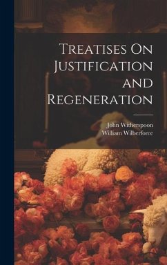 Treatises On Justification and Regeneration - Witherspoon, John; Wilberforce, William