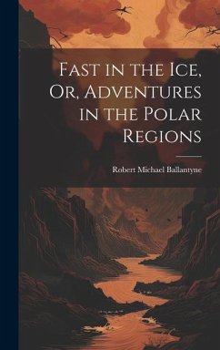 Fast in the Ice, Or, Adventures in the Polar Regions - Ballantyne, Robert Michael