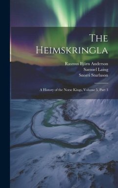 The Heimskringla: A History of the Norse Kings, Volume 5, part 3 - Anderson, Rasmus Björn; Laing, Samuel; Sturluson, Snorri