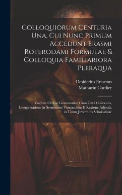 Colloquiorum Centuria Una, Cui Nunc Primum Accedunt Erasmi Roterodami Formulae & Colloquia Familiariora Pleraqua: Vocibus Ordine Grammatico Cum Curâ C - Erasmus, Desiderius; Cordier, Mathurin