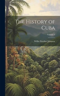 The History of Cuba; Volume 4 - Johnson, Willis Fletcher