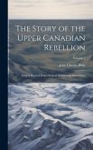 The Story of the Upper Canadian Rebellion: Largely Derived From Original Sources and Documents; Volume 2