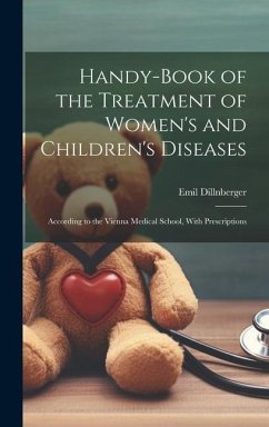 Handy-Book of the Treatment of Women's and Children's Diseases: According to the Vienna Medical School, With Prescriptions - Dillnberger, Emil
