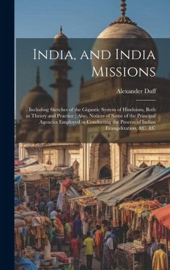 India, and India Missions: Including Sketches of the Gigantic System of Hinduism, Both in Theory and Practice; Also, Notices of Some of the Princ - Duff, Alexander