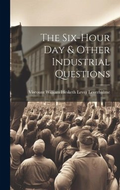 The Six-Hour Day & Other Industrial Questions - Leverhulme, Viscount William Hesketh