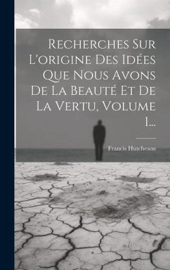 Recherches Sur L'origine Des Idées Que Nous Avons De La Beauté Et De La Vertu, Volume 1... - Hutcheson, Francis