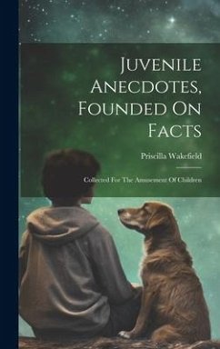 Juvenile Anecdotes, Founded On Facts: Collected For The Amusement Of Children - Wakefield, Priscilla