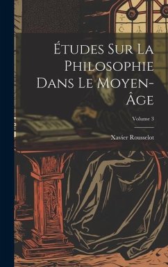 Études Sur La Philosophie Dans Le Moyen-Âge; Volume 3 - Rousselot, Xavier