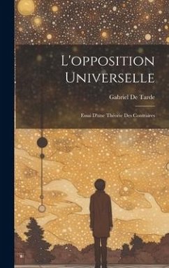 L'opposition Universelle: Essai D'une Théorie Des Contraires - De Tarde, Gabriel