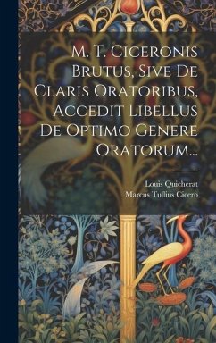 M. T. Ciceronis Brutus, Sive De Claris Oratoribus, Accedit Libellus De Optimo Genere Oratorum... - Cicero, Marcus Tullius; Quicherat, Louis