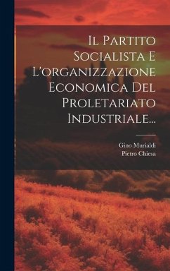 Il Partito Socialista E L'organizzazione Economica Del Proletariato Industriale... - Chiesa, Pietro; Murialdi, Gino