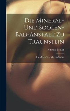 Die Mineral- Und Soolen-bad-anstalt Zu Traunstein: Beschrieben Von Vincenz Müller - Müller, Vincenz