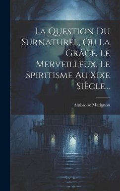 La Question Du Surnaturel, Ou La Grâce, Le Merveilleux, Le Spiritisme Au Xixe Siècle... - Matignon, Ambroise
