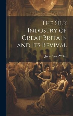 The Silk Industry of Great Britain and Its Revival - Salter-Whiter, James