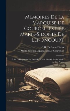 Mémoires De La Marquise De Courcelles Née Marie-Sidonia De Lénoncourt: Et Sa Correspondance, Précédés D'une Histoire De Sa Vie Et De Son Procès - De Courcelles, Marie Sidonia Lenoncourt; De Saint-Didier, C. H.