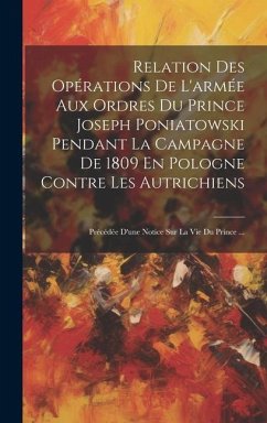 Relation Des Opérations De L'armée Aux Ordres Du Prince Joseph Poniatowski Pendant La Campagne De 1809 En Pologne Contre Les Autrichiens: Précédée D'u - Anonymous