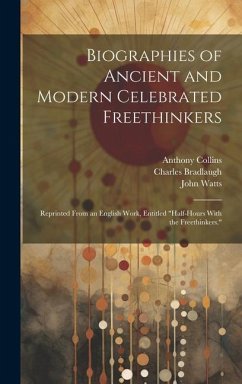 Biographies of Ancient and Modern Celebrated Freethinkers - Watts, John; Collins, Anthony; Bradlaugh, Charles