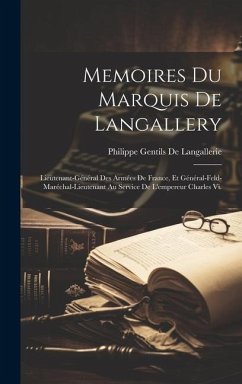 Memoires Du Marquis De Langallery: Lieutenant-Général Des Armées De France, Et Général-Feld-Maréchal-Lieutenant Au Service De L'empereur Charles Vi. - De Langallerie, Philippe Gentils