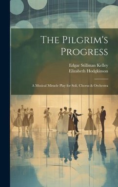 The Pilgrim's Progress: A Musical Miracle Play for Soli, Chorus & Orchestra - Kelley, Edgar Stillman; Hodgkinson, Elizabeth