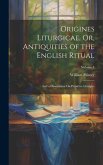 Origines Liturgicae, Or, Antiquities of the English Ritual: And a Dissertation On Primitive Liturgies; Volume 1