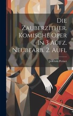 Die Zauberzither. Komische Oper In 3 Aufz. Neubearb. 2. Aufl - Perinet, Joachim