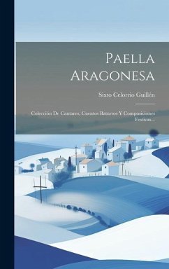 Paella Aragonesa: Colección De Cantares, Cuentos Baturros Y Composiciones Festivas... - Guillén, Sixto Celorrio