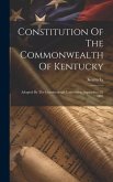 Constitution Of The Commonwealth Of Kentucky: Adopted By The Constitutional Convention, September 28, 1891