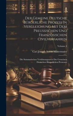 Der Gemeine Deutsche Bürgerliche Prozeß In Vergleichung Mit Dem Preußischen Und Französischen Civilverfahren: Die Summarischen Verfahrungsarten Des Ge