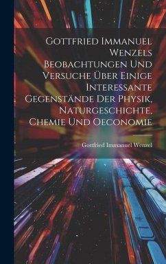 Gottfried Immanuel Wenzels Beobachtungen Und Versuche Über Einige Interessante Gegenstände Der Physik, Naturgeschichte, Chemie Und Oeconomie - Wenzel, Gottfried Immanuel